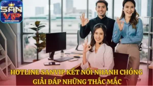 Hotline Sanvip kết nối nhanh chóng giải đáp những thắc mắc