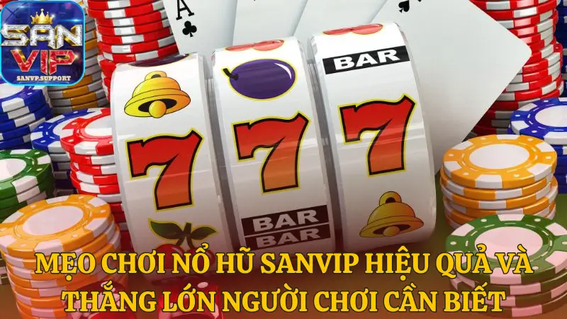 Mẹo chơi Nổ hũ Sanvip hiệu quả và thắng lớn người chơi cần biết