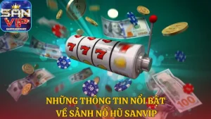 Tổng quan về những thông tin nổi bật về sảnh Nổ hũ Sanvip